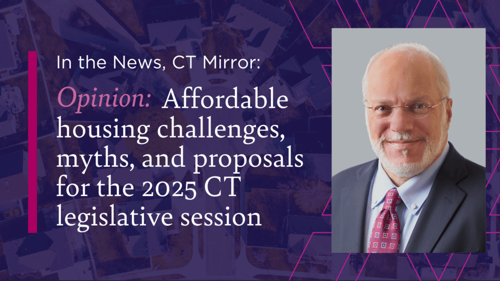 In the news, CT Mirror: Opinion: Affordable housing challenges, myths, and proposals for the 2025 CT legislative session by Timothy Hollister